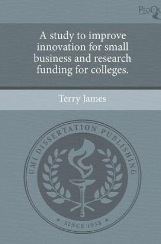 Cover of A Study to Improve Innovation for Small Business and Research Funding for Colleges