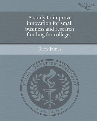 Book cover for A Study to Improve Innovation for Small Business and Research Funding for Colleges