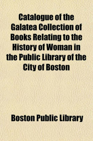 Cover of Catalogue of the Galatea Collection of Books Relating to the History of Woman in the Public Library of the City of Boston