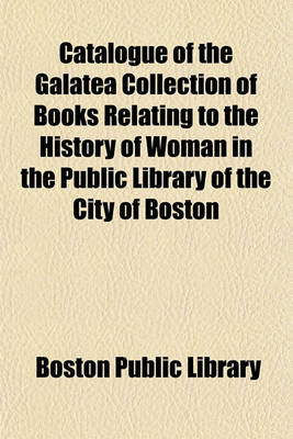 Book cover for Catalogue of the Galatea Collection of Books Relating to the History of Woman in the Public Library of the City of Boston