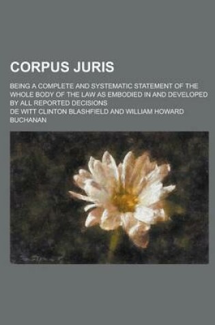 Cover of Corpus Juris; Being a Complete and Systematic Statement of the Whole Body of the Law as Embodied in and Developed by All Reported Decisions Volume 14