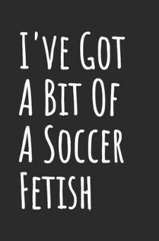 Cover of I've Got A Bit Of A Soccer Fetish