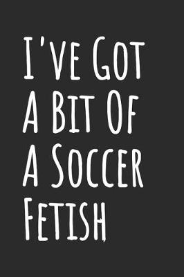 Book cover for I've Got A Bit Of A Soccer Fetish