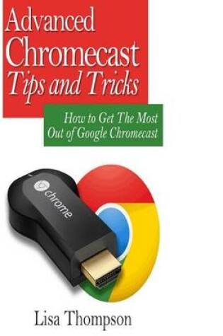 Cover of Advanced Chromecast Tips and Tricks (Chromecast User Guide)