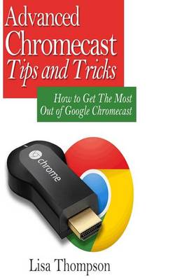 Book cover for Advanced Chromecast Tips and Tricks (Chromecast User Guide)