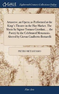 Book cover for Artaserse, an Opera; As Performed at the King's Theatre in the Hay-Market. the Music by Signor Tomaso Giordani, ... the Poetry by the Celebrated Metastasio, Altered by Giovan Gualberto Bottarelli