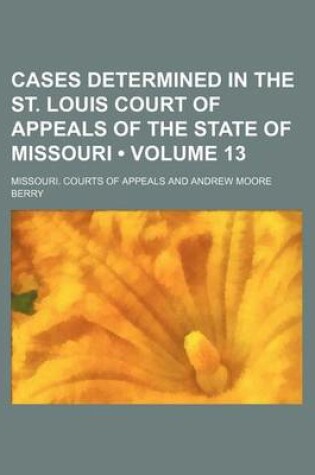 Cover of Cases Determined in the St. Louis Court of Appeals of the State of Missouri (Volume 13)