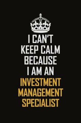 Cover of I Can't Keep Calm Because I Am An Investment Management Specialist