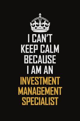 Book cover for I Can't Keep Calm Because I Am An Investment Management Specialist