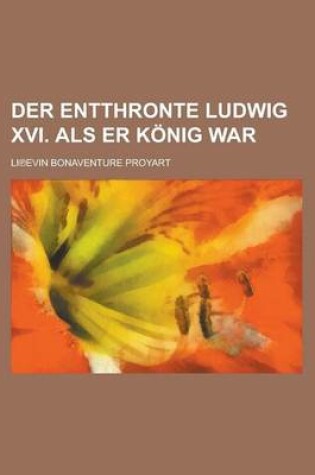 Cover of Der Entthronte Ludwig XVI. ALS Er Konig War