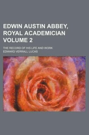 Cover of Edwin Austin Abbey, Royal Academician Volume 2; The Record of His Life and Work