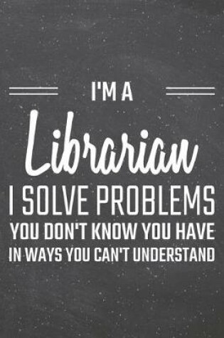 Cover of I'm a Librarian I Solve Problems You Don't Know You Have