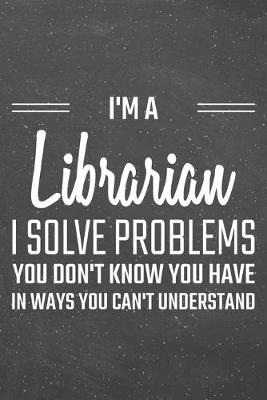 Book cover for I'm a Librarian I Solve Problems You Don't Know You Have