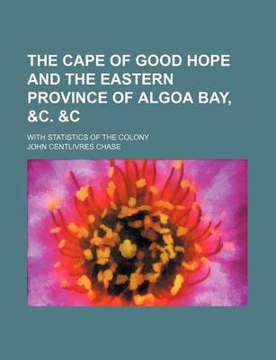 Book cover for The Cape of Good Hope and the Eastern Province of Algoa Bay, &C.   With Statistics of the Colony