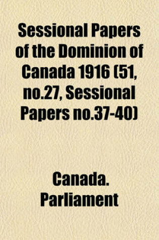 Cover of Sessional Papers of the Dominion of Canada 1916 (51, No.27, Sessional Papers No.37-40)