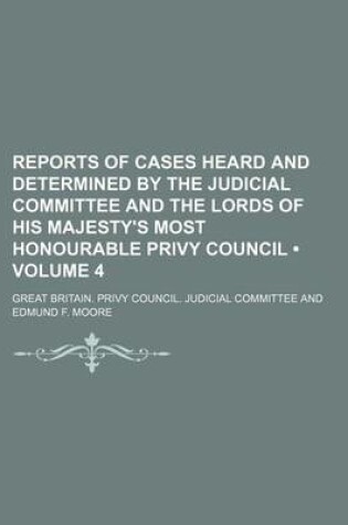 Cover of Reports of Cases Heard and Determined by the Judicial Committee and the Lords of His Majesty's Most Honourable Privy Council (Volume 4)