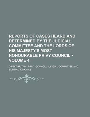 Book cover for Reports of Cases Heard and Determined by the Judicial Committee and the Lords of His Majesty's Most Honourable Privy Council (Volume 4)