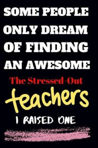 Cover of Some people only Dream Of finding an awsome the stressed-out teachers I raised one