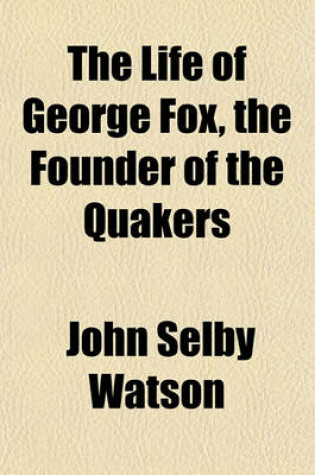 Cover of The Life of George Fox, the Founder of the Quakers; Fully and Impartially Related on the Authority of His Own Journal and Letters, and the Historians of His Own Sect