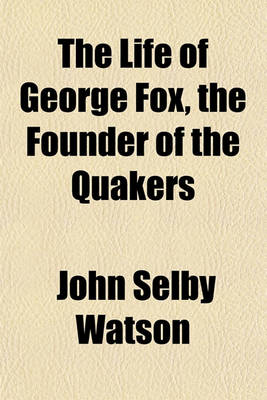 Book cover for The Life of George Fox, the Founder of the Quakers; Fully and Impartially Related on the Authority of His Own Journal and Letters, and the Historians of His Own Sect