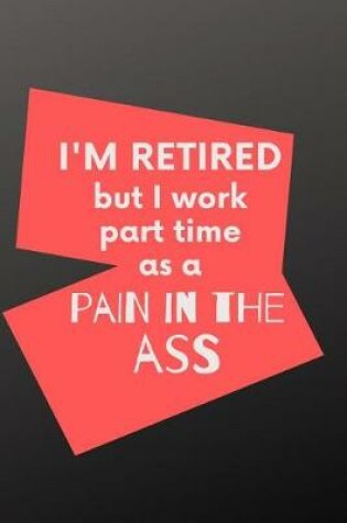 Cover of I'm Retired But I Work Part Time As A Pain In The Ass