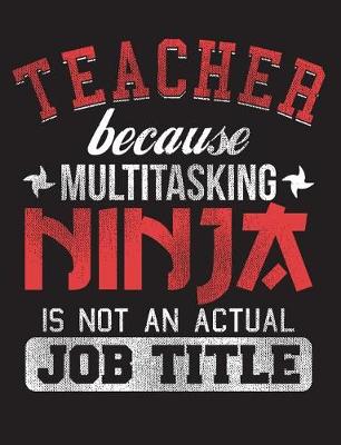 Cover of Teacher Because Multitasking Ninja Is Not an Actual Job Title