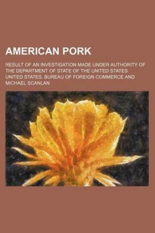 Cover of American Pork; Result of an Investigation Made Under Authority of the Department of State of the United States