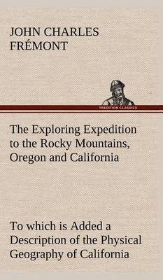 Book cover for The Exploring Expedition to the Rocky Mountains, Oregon and California To which is Added a Description of the Physical Geography of California, with Recent Notices of the Gold Region from the Latest and Most Authentic Sources