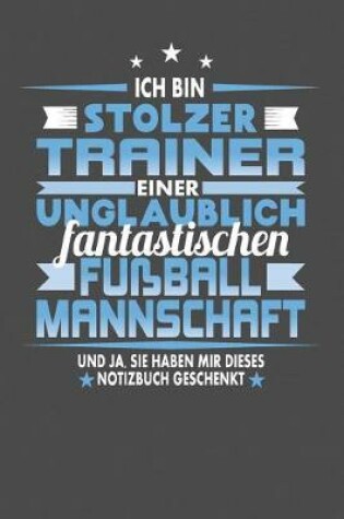 Cover of Ich Bin Stolzer Trainer Einer Unglaublich Fantastischen Fussballmannschaft - Und Ja, Sie Haben Mir Dieses Notizbuch Geschenkt