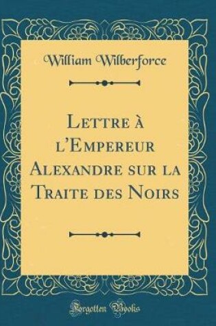 Cover of Lettre A l'Empereur Alexandre Sur La Traite Des Noirs (Classic Reprint)