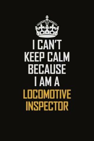 Cover of I Can't Keep Calm Because I Am A Locomotive Inspector