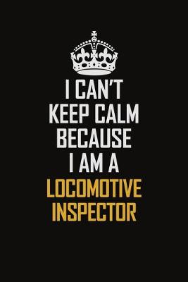 Book cover for I Can't Keep Calm Because I Am A Locomotive Inspector