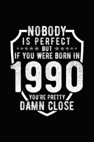 Cover of Nobody Is Perfect But If You Were Born in 1990 You're Pretty Damn Close