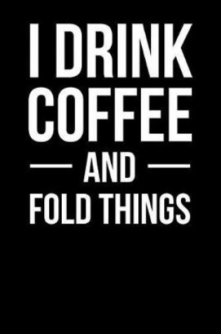 Cover of I Drink Coffee and Fold Things