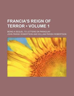 Book cover for Francia's Reign of Terror (Volume 1); Being a Sequel to Letters on Paraguay