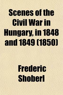 Book cover for Scenes of the Civil War in Hungary, in 1848 and 1849; With the Personal Adventures of an Austrian Officer in the Army of the Ban of Croatia