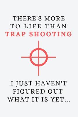 Book cover for There's more to life than trap shooting - I just haven't figured out what it is yet...