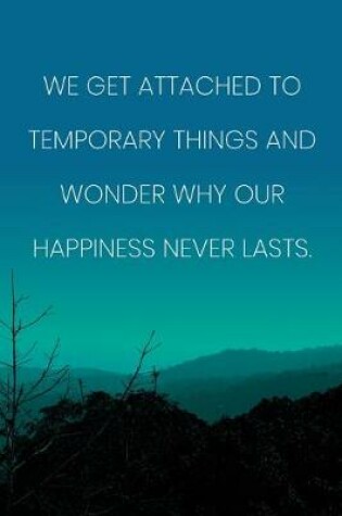 Cover of Inspirational Quote Notebook - 'We Get Attached To Temporary Things And Wonder Why Our Happiness Never Lasts.'