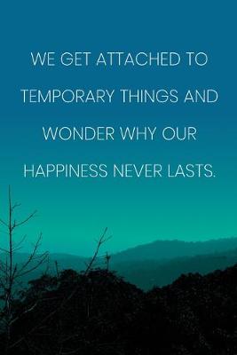 Book cover for Inspirational Quote Notebook - 'We Get Attached To Temporary Things And Wonder Why Our Happiness Never Lasts.'