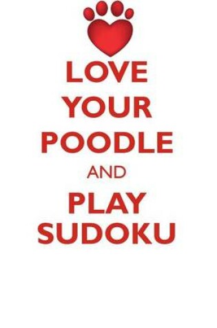 Cover of LOVE YOUR POODLE AND PLAY SUDOKU POODLE SUDOKU LEVEL 1 of 15