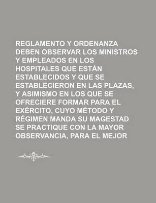 Book cover for Reglamento y Ordenanza Que Deben Observar Los Ministros y Empleados En Los Hospitales Que Estan Establecidos y Que Se Establecieron En Las Plazas, y a