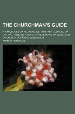 Cover of The Churchman's Guide; A Handbook for All Persons, Whether Clerical or Lay, Who Require a Work of Reference on Questions of Church Law or Ecclesiology