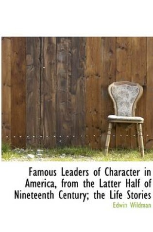 Cover of Famous Leaders of Character in America, from the Latter Half of Nineteenth Century; The Life Stories