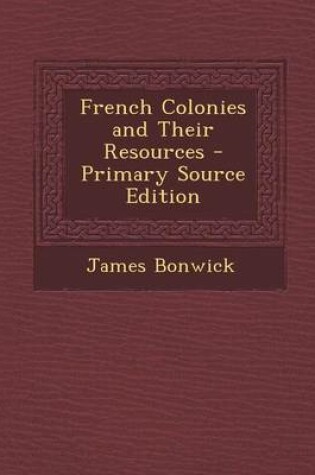 Cover of French Colonies and Their Resources - Primary Source Edition