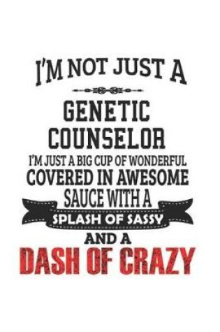 Cover of I'm Not Just A Genetic Counselor I'm Just A Big Cup Of Wonderful Covered In Awesome Sauce With A Splash Of Sassy And A Dash Of Crazy