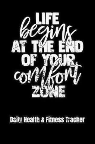 Cover of Life Begins At The End Of Your Comfort Zone Daily Health & Fitness Tracker