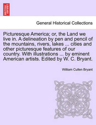 Book cover for Picturesque America; Or, the Land We Live In. a Delineation by Pen and Pencil of the Mountains, Rivers, Lakes ... Cities and Other Picturesque Features of Our Country. with Illustrations ... by Eminent American Artists. Edited by W. C. Bryant. Vol. III