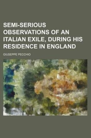 Cover of Semi-Serious Observations of an Italian Exile, During His Residence in England