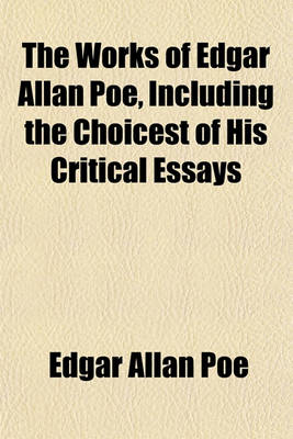 Book cover for The Works of Edgar Allan Poe, Including the Choicest of His Critical Essays