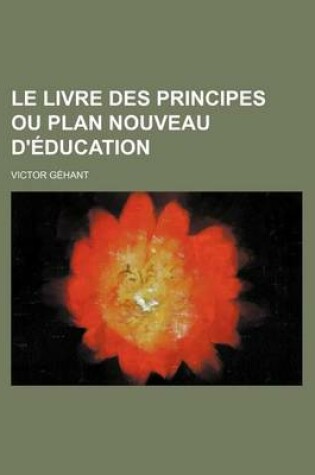 Cover of Le Livre Des Principes Ou Plan Nouveau D'Education